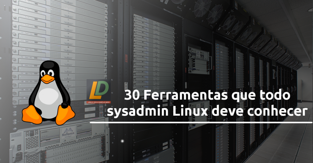 30 ferramentas que todo sysadmin Linux deve conhecer | Linux Descomplicado